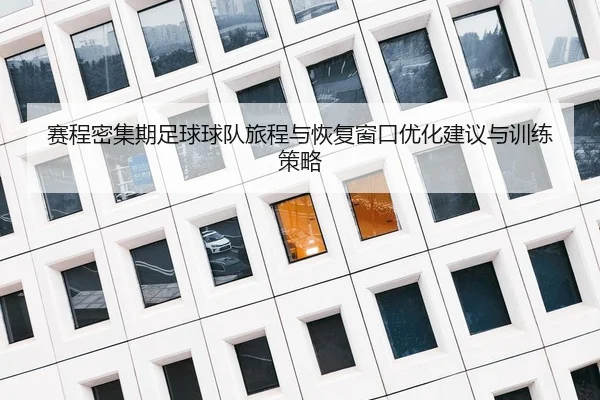 赛程密集期足球球队旅程与恢复窗口优化建议与训练策略