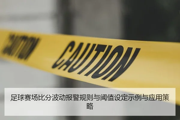 足球赛场比分波动报警规则与阈值设定示例与应用策略