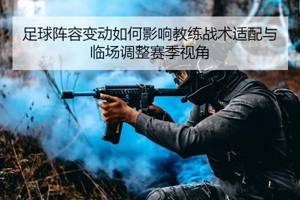 足球阵容变动如何影响教练战术适配与临场调整赛季视角