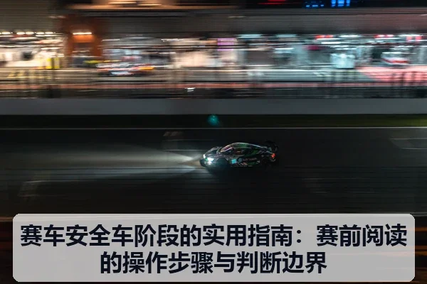 赛车安全车阶段的实用指南：赛前阅读的操作步骤与判断边界