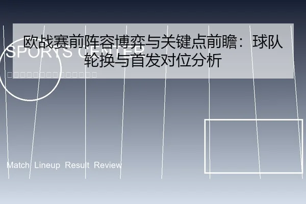 欧战赛前阵容博弈与关键点前瞻：球队轮换与首发对位分析